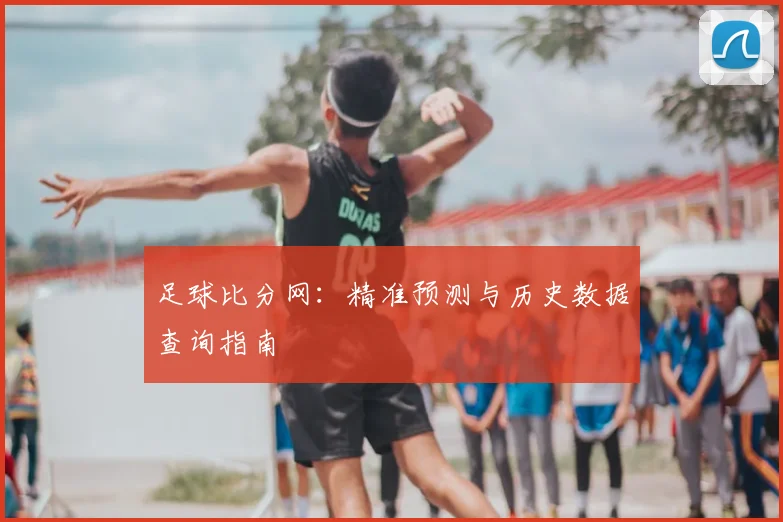 足球比分网：精准预测与历史数据查询指南