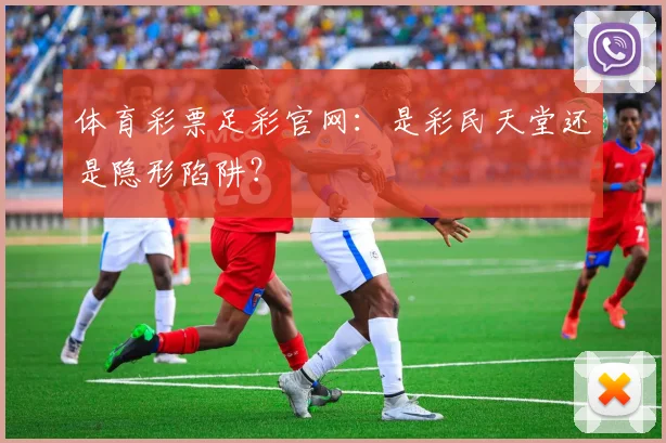 体育彩票足彩官网：是彩民天堂还是隐形陷阱？