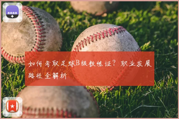 如何考取足球B级教练证？职业发展路径全解析