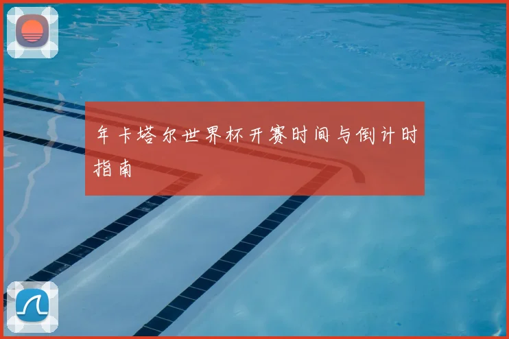 年卡塔尔世界杯开赛时间与倒计时指南