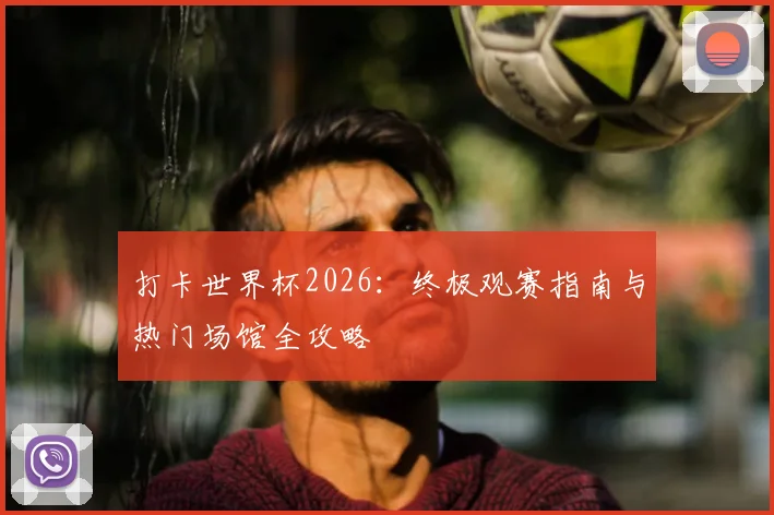 打卡世界杯2026：终极观赛指南与热门场馆全攻略