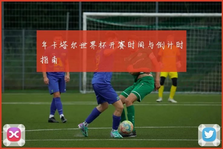 年卡塔尔世界杯开赛时间与倒计时指南