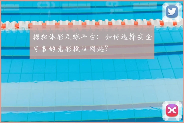 揭秘体彩足球平台：如何选择安全可靠的竞彩投注网站？